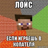 лойс если играешь в копателя