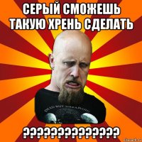 серый сможешь такую хрень сделать ??????????????