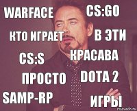 WARFACE CS:GO CS:S SAMP-RP DOTA 2 красава просто игры КТО ИГРАЕТ в эти