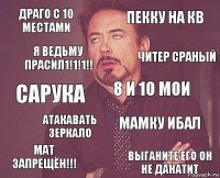 Драго с 10 местами пекку на кв Сарука Мат запрещён!!! Мамку ибал 8 и 10 мои Атакавать зеркало Выганите его он не данатит Я ВЕДЬМУ ПРАСИЛ1!1!1!! ЧИтер сраный