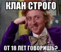 клан строго от 18 лет говоришь?