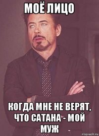 моё лицо когда мне не верят, что сатана - мой муж