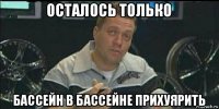 осталось только бассейн в бассейне прихуярить