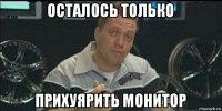 осталось только прихуярить монитор