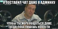 я поставил чат даже в админку чтобы ты могу общаться даже тогда, пока пишешь новости