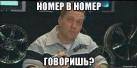 номер в номер говоришь?