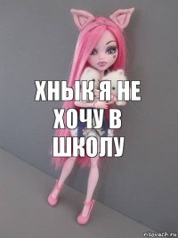 ХНЫк Я НЕ ХОЧУ В ШКОЛУ