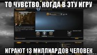 то чувство, когда в эту игру играют 13 миллиардов человек