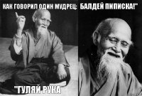 Как говорил один мудрец: "Гуляй рука Балдей пиписка!" 