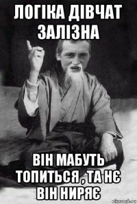 логіка дівчат залізна він мабуть топиться , та нє він ниряє