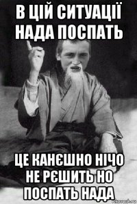 в цій ситуації нада поспать це канєшно нічо не рєшить но поспать нада