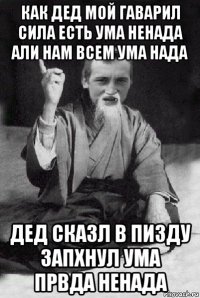 как дед мой гаварил сила есть ума ненада али нам всем ума нада дед сказл в пизду запхнул ума првда ненада