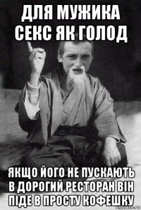 для мужика секс як голод якщо його не пускають в дорогий ресторан він піде в просту кофешку