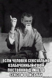  если человек сексуально озабоченный, то он постоянно думает о сексе и о письках