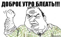 Доброе утро блеать!!!