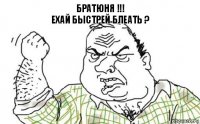 БРАТЮНЯ !!!
ЕХАЙ БЫСТРЕЙ БЛЕАТЬ ?