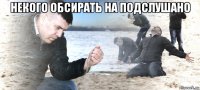 некого обсирать на подслушано 