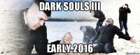dark souls iii early 2016