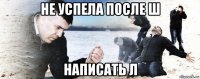 не успела после ш написать л