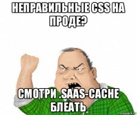 неправильные css на проде? смотри .saas-cache блеать