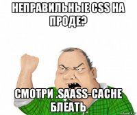 неправильные css на проде? смотри .saass-cache блеать