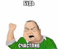 будь счастлив