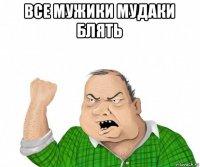 все мужики мудаки блять 