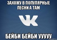 захожу в популярные песни а там бейби бейби ууууу