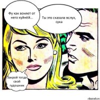 Фу как воняет от него хуйнёй... Ты это сказала вслух, сука Закрой тогда свой гудошник