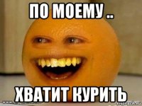 по моему .. хватит курить