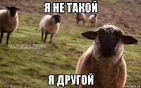 я не такой я другой