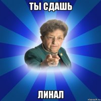 ты сдашь линал