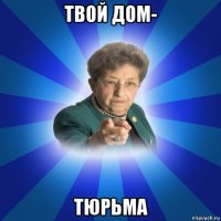 твой дом- тюрьма