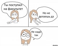 Ты поступил на факультет Но не делаешь дз Не надо так