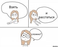 Взять и расстаться сложно?