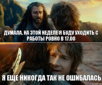 Думала, на этой неделе я буду уходить с работы ровно в 17.00 Я еще никогда так не ошибалась