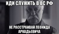 иди служить в вс рф не расстраивай леонида аркадьевича