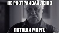 не растраивай лёню потащи марго