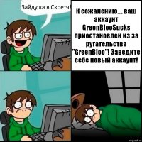 Зайду ка в Скретч! К сожалению.... ваш аккаунт GreenBlooSucks приостановлен из за ругательства "GreenBloo"! Заведите себе новый аккаунт!