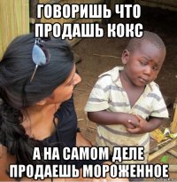 говоришь что продашь кокс а на самом деле продаешь мороженное