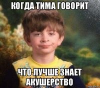 когда тима говорит что лучше знает акушерство