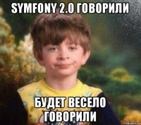 symfony 2.0 говорили будет весело говорили