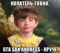 копатель-говно, gta san andress - круче