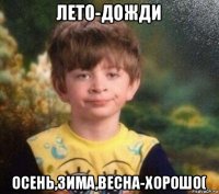 лето-дожди осень,зима,весна-хорошо(