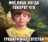 моё лицо, когда говорят,что гравити фолз отстой