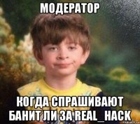 модератор когда спрашивают банит ли за real_hack