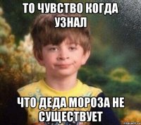 то чувство когда узнал что деда мороза не существует