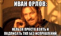 иван орлов: нельзя просто взять и подписать ткп без исправлений