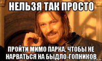 нельзя так просто пройти мимо парка, чтобы не нарваться на быдло-гопников