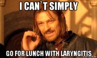 i can`t simply go for lunch with laryngitis